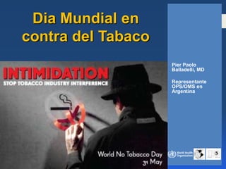 Dia Mundial en
contra del Tabaco
                    Pier Paolo
                    Balladelli, MD

                    Representante
                    OPS/OMS en
                    Argentina
 
