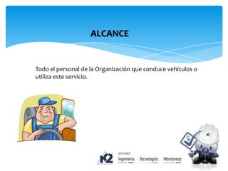 ALCANCE
Todo el personal de la Organización que conduce vehículos o
utiliza este servicio.
 