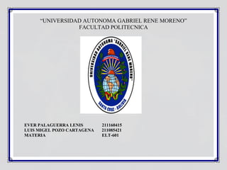 “UNIVERSIDAD AUTONOMA GABRIEL RENE MORENO”
FACULTAD POLITECNICA
EVER PALAGUERRA LENIS 211160415
LUIS MIGEL POZO CARTAGENA 211085421
MATERIA ELT-601
 