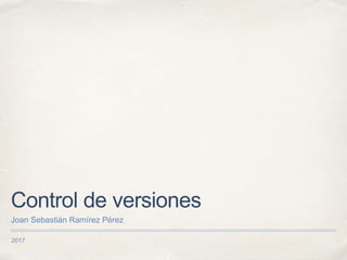 2017
Control de versiones
Joan Sebastián Ramírez Pérez
 