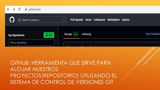 GITHUB: HERRAMIENTA QUE SIRVE PARA
ALOJAR NUESTROS
PROYECTOS(REPOSITORIO) UTILIZANDO EL
SISTEMA DE CONTROL DE VERSIONES GIT
 