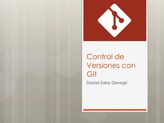 Control de
Versiones con
Git
Daniel Salas Denegri
 