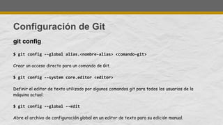 Configuración de Git
git config
$ git config --global alias.<nombre-alias> <comando-git>
Crear un acceso directo para un c...