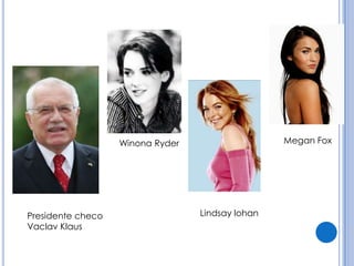 Winona Ryder                   Megan Fox




Presidente checo                  Lindsay lohan
Vaclav Klaus
 