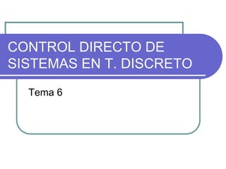 CONTROL DIRECTO DE
SISTEMAS EN T. DISCRETO
  Tema 6
 