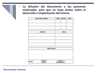 • La difusión del documento a las personas
implicadas, para que no haya dudas sobre el
desarrollo e implantación del mismo.
Documentos internos
 