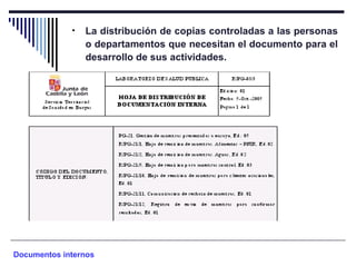 • La distribución de copias controladas a las personas
o departamentos que necesitan el documento para el
desarrollo de sus actividades.
Documentos internos
 