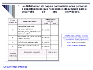• La distribución de copias controladas a las personas
o departamentos que necesitan el documento para el
desarrollo de sus actividades.
Documentos internos
 
