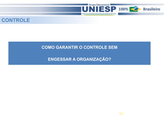 COMO GARANTIR O CONTROLE SEM 
ENGESSAR A ORGANIZAÇÃO? 
34 
CONTROLE 
 