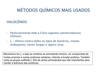 MÉTODOS QUÍMICOS MAIS USADOS
HALOGÊNIOS
- Particularmente Iodo e Cloro (agentes antimicrobianos
efetivos)
- I2 – efetivo c...