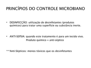 PRINCÍPIOS DO CONTROLE MICROBIANO
• DESINFECÇÃO: utilização de desinfetantes (produtos
químicos) para tratar uma superfíci...