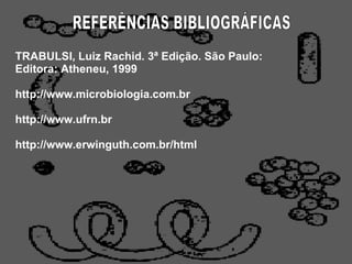 REFERÊNCIAS BIBLIOGRÁFICAS TRABULSI, Luiz Rachid.  3ª Edição. São Paulo: Editora: Atheneu, 1999   http://www.microbiologia.com.br   http://www.ufrn.br   http://www.erwinguth.com.br/html 