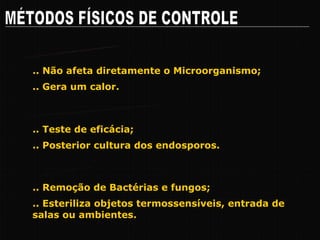 MÉTODOS FÍSICOS DE CONTROLE MICROONDAS .. Gera um calor. .. Não afeta diretamente o Microorganismo; INDICADORES BIOLÓGICOS .. Posterior cultura dos endosporos. .. Teste de eficácia; FILTRAÇÃO .. Esteriliza objetos termossensíveis, entrada de salas ou ambientes. .. Remoção de Bactérias e fungos; 