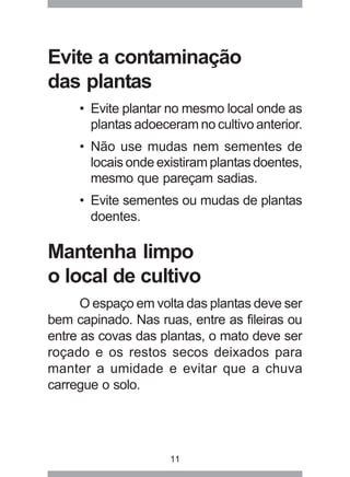 11
Evite a contaminação
das plantas
• Evite plantar no mesmo local onde as
plantas adoeceram no cultivo anterior.
• Não us...