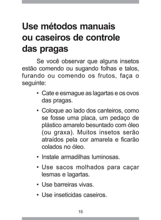 15
Use métodos manuais
ou caseiros de controle
das pragas
Se você observar que alguns insetos
estão comendo ou sugando fol...