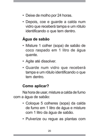 20
• Deixe de molho por 24 horas.
• Depois, coe e guarde a calda num
vidro que receberá tampa e um rótulo
identificando o ...