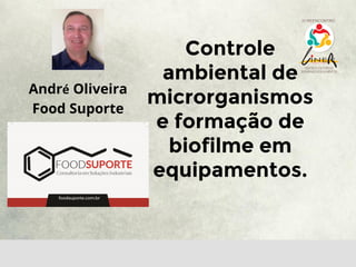 IV REENCONTRO
Controle
ambiental de
microrganismos
e formação de
biofilme em
equipamentos.
André Oliveira
Food Suporte
 
