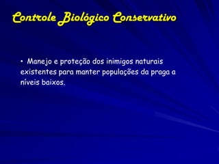 Controle Biológico Conservativo


 • Manejo e proteção dos inimigos naturais
 existentes para manter populações da praga a
 níveis baixos.
 