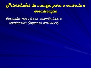 Prioridades de manejo para o controle e
             erradicação
Baseadas nos riscos econômicos e
  ambientais (impacto potencial)
 