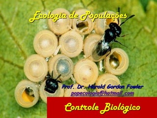 Ecologia de Populações




       Prof. Dr. Harold Gordon Fowler
          popecologia@hotmail.com

       Controle Biológico
 