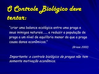Por que o Controle Biológico?
Econômico em áreas grandes
Minimização dos efeitos tóxicos
secundários do controle
Específic...