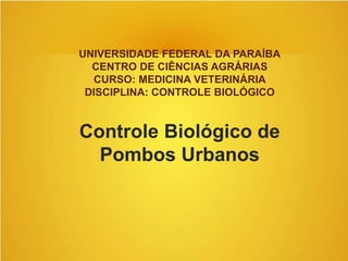 UNIVERSIDADE FEDERAL DA PARAÍBA
CENTRO DE CIÊNCIAS AGRÁRIAS
CURSO: MEDICINA VETERINÁRIA
DISCIPLINA: CONTROLE BIOLÓGICO
Controle Biológico de
Pombos Urbanos
 