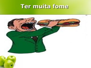 Ter muita fome
 