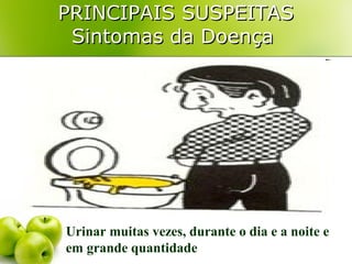 PRINCIPAIS SUSPEITAS
Sintomas da Doença

Urinar muitas vezes, durante o dia e a noite e
em grande quantidade

 