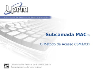 Subcamada MAC(2)
O Método de Acesso CSMA/CD
 