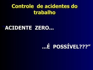 “ ACIDENTE  ZERO... ...É  POSSÍVEL???” Controle  de acidentes do trabalho 