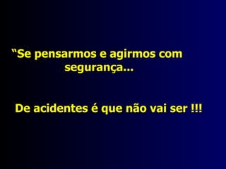 Trabalho Ato a ser praticado Trabalho a ser realizado Possibilidade de Acidentes Condição Insegura Trabalho Perigoso Trabalho Perigoso Quadro  21 Eliminando o Acidente Somente eliminando o Ato Inseguro, a Condição Insegura e a Possibilidade de Acidentes  será possível fazer o controle total na redução e erradicação dos acidentes no Ambiente de Trabalho.  