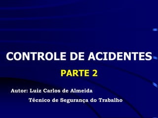 Treinamento de Segurança do Trabalho


Controle de Acidentes
                Parte 2

Por: Luiz Carlos de Almeida
 