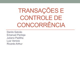 TRANSAÇÕES E
CONTROLE DE
CONCORRÊNCIA
Danilo Galvão
Emanuel Pantoja
Juliano Padilha
Luiz Venicio
Ricardo Arthur
 