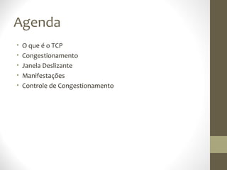 Agenda
•   O que é o TCP
•   Congestionamento
•   Janela Deslizante
•   Manifestações
•   Controle de Congestionamento
 