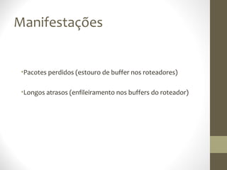 Manifestações


 •Pacotes perdidos (estouro de buffer nos roteadores)

 •Longos atrasos (enfileiramento nos buffers do roteador)
 