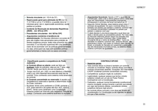 10/08/17
11
.
ž Súmula vinculante (art. 103-A da CF)
ž Repercussão geral para admissão de RE (Lei no
11.417/06 e Lei no 11.418/06.): a questão deve ter
interesse geral, isto é, repercussão econômica, social,
política ou jurídica.
ž Incidente de Resolução de demandas Repetitivas
(IRDR) - Art. 976 do CPC
ž Precedentes vinculantes - Art. 927do CPC
ž Argumentos contrários à tendência de
abstrativização: Os tribunais inferiores e os juízes de 1º
grau são órgãos mais apropriados para proteção de
direitos subjetivos porque, estão mais próximos dos casos
concretos. E os tribunais superiores têm uma tendência
maior de se acomodar com as políticas governamentais.
Ou seja, preocupam-se mais com questões político-
governamentais e menos com os casos concretos.
.
ž Argumentos favoráveis: Sendo o STF o guardião da
Constituição, cabe a ele a última palavra sobre como esta
deve ser interpretada. Interpretações divergentes
enfraquecem o princípio da força normativa da CF.
ž Segundo Gilmar Mendes, esse sistema atual viola o
princípio da igualdade. Diz que o controle difuso é o
adotado nos países que adotam o sistema ‘common law’
e o controle concentrado é adotado no países que
adotam o sistema ‘civil Law’.
ž O stare decisis é uma teoria segundo a qual deve ser
dado o devido peso ao precedente judicial. Por meio dele,
os tribunais inferiores devem seguir as posições dos
tribunais superiores (Common Law). A este efeito
vinculante dá-se o nome de binding effect. Como as
decisões no sistema ‘common law’, embora difusas, são
extensivas a todos, com base no instituto stare decisis, no
Brasil, a omissão do Senado em suspender a execução
das leis declaradas inconstitucionais, no sistema difuso,
violaria o princípio da igualdade.
.
ž Classificação quanto à competência do Poder
Judiciário
ž a) Controle difuso ou aberto: pode ser feito por
qualquer órgão do judiciário, seja juiz de 1º grau, seja
tribunal, desde que dentro de sua competência.
ž Surgiu nos EUA, em 1.803, no caso Marbury x Madison,
onde o juiz John Marshall teria exercido esse tipo de
controle. Ficou conhecido como sistema norte-americano
de controle.
ž b) Controle concentrado ou reservado: é aquele cuja
competência é reservada a apenas a determinado órgão
do Poder Judiciário.
ž No Brasil, tendo como parâmetro a CF/88 somente o
STF pode exercê-lo (as ações são ADI, ADC, ADO e
ADPF). Tendo como parâmetro uma Constituição
Estadual poderá ser exercido pelo respectivo Tribunal de
Justiça. Conhecido como sistema austríaco ou europeu.
.
CONTROLE DIFUSO
ž Aspectos gerais
ž Todo controle difuso no Brasil é também um controle
concreto ou incidental. Regra: controle difuso concreto e
controle concentrado abstrato. Exceções: ADI interventiva
e ADPF incidental (controle concentrado concreto).
ž Competência: qualquer órgão do Judiciário.
ž Legitimidade: qualquer pessoa que tenha o direito
subjetivo violado por um ato do Poder Público
incompatível com a Constituição.
ž Parâmetro: qualquer norma formalmente constitucional,
mesmo revogada, porque durante o período que estava
em vigor ela produziu efeitos, concedendo direitos
subjetivos (tempus regit actum).
ž No controle difuso concreto o que deve ser levado em
consideração é a Constituição e a lei vigentes na época
em que o fato ocorreu.
 