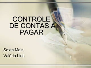 CONTROLE
DE CONTAS A
PAGAR
Sexta Mais
Valéria Lins

 