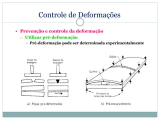 Controle de Deformações
 Prevenção e controle da deformação
 Utilizar pré-deformação
 Pré-deformação pode ser determinada experimentalmente
 