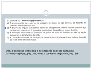 X
Obs.: a contração longitudinal é que depende da seção transversal
das chapas (peças), pág. 217, e não a contração longitudinal, pág. 216.
 