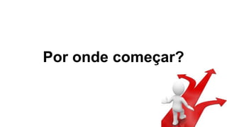 Por onde começar?
 
