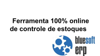 Ferramenta 100% online
de controle de estoques
 