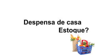 Despensa de casa
Estoque?
 