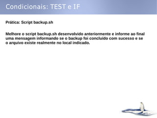 Condicionais: TEST e IF

Prática: Script backup.sh

Melhore o script backup.sh desenvolvido anteriormente e informe ao final
uma mensagem informando se o backup foi concluído com sucesso e se
o arquivo existe realmente no local indicado.
 