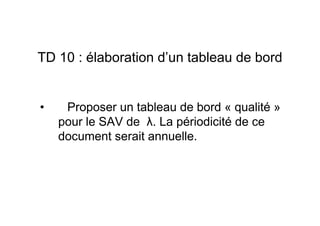 TD 10 : élaboration d’un tableau de bord

•

Proposer un tableau de bord « qualité »
pour le SAV de λ. La périodicité de ce
document serait annuelle.

 