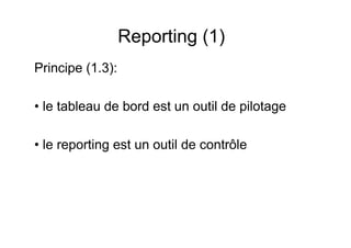 Reporting (1)
Principe (1.3):
• le tableau de bord est un outil de pilotage
• le reporting est un outil de contrôle

 