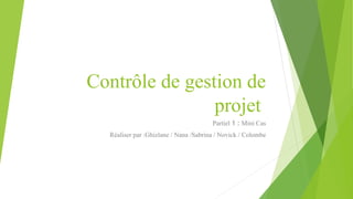 Contrôle de gestion de
projet
Partiel 1 : Mini Cas
Réaliser par :Ghizlane / Nana /Sabrina / Novick / Colombe
 