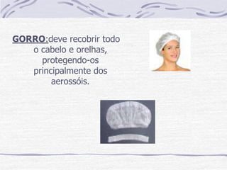 GORRO:deve recobrir todo
   o cabelo e orelhas,
     protegendo-os
   principalmente dos
        aerossóis.
 