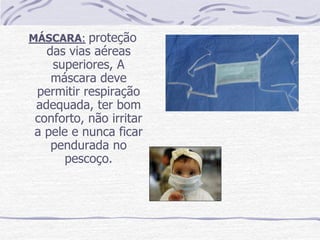 MÁSCARA: proteção
  das vias aéreas
   superiores, A
   máscara deve
permitir respiração
adequada, ter bom
conforto, não irritar
a pele e nunca ficar
   pendurada no
      pescoço.
 