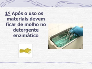 1º Após o uso os
 materiais devem
ficar de molho no
    detergente
    enzimático
 