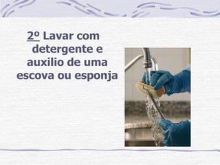 2º Lavar com
   detergente e
  auxilio de uma
escova ou esponja
 